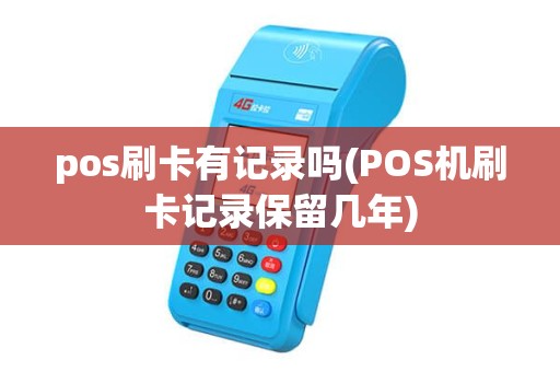 pos刷卡有记录吗(POS机刷卡记录保留几年) pos刷卡有记录吗(POS机刷卡记录保留几年)