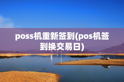 poss机重新签到(pos机签到换交易日) poss机重新签到(pos机签到换交易日)