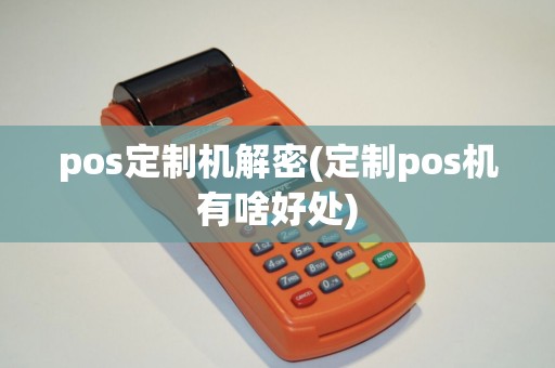 pos定制机解密(定制pos机有啥好处) pos定制机解密(定制pos机有啥好处)