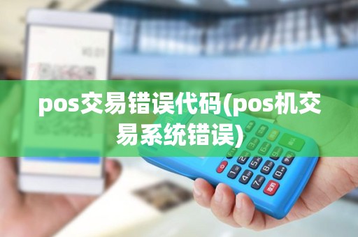 pos交易错误代码(pos机交易系统错误) pos交易错误代码(pos机交易系统错误)
