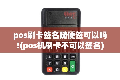 pos刷卡签名随便签可以吗!(pos机刷卡不可以签名) pos刷卡签名随便签可以吗!(pos机刷卡不可以签名)