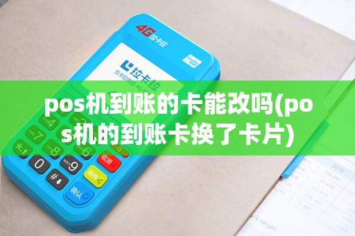 pos机到账的卡能改吗(pos机的到账卡换了卡片) pos机到账的卡能改吗(pos机的到账卡换了卡片)