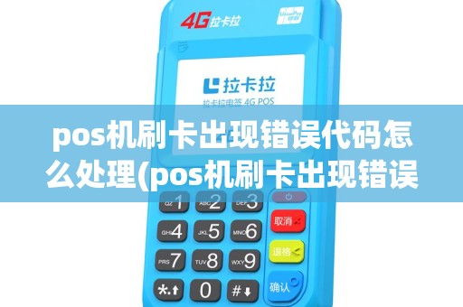 pos机刷卡出现错误代码怎么处理(pos机刷卡出现错误46) pos机刷卡出现错误代码怎么处理(pos机刷卡出现错误46)