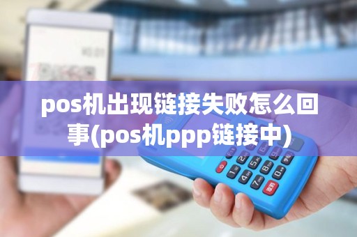 pos机出现链接失败怎么回事(pos机ppp链接中) pos机出现链接失败怎么回事(pos机ppp链接中)