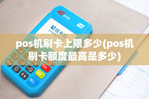 pos机刷卡上限多少(pos机刷卡额度最高是多少) pos机刷卡上限多少(pos机刷卡额度最高是多少)