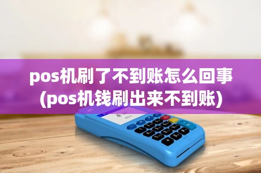 pos机刷了不到账怎么回事(pos机钱刷出来不到账) pos机刷了不到账怎么回事(pos机钱刷出来不到账)