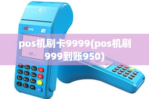 pos机刷卡9999(pos机刷999到账950)