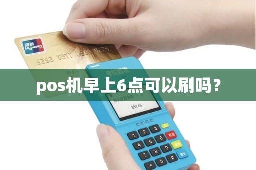 pos机早上6点可以刷吗？
