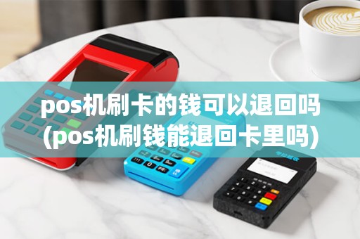 pos机刷卡的钱可以退回吗(pos机刷钱能退回卡里吗) pos机刷卡的钱可以退回吗(pos机刷钱能退回卡里吗)