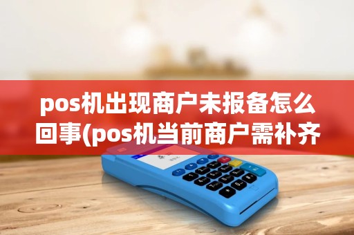 pos机出现商户未报备怎么回事(pos机当前商户需补齐) pos机出现商户未报备怎么回事(pos机当前商户需补齐)