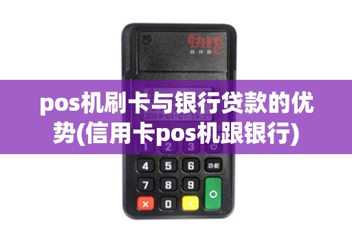 pos机刷卡与银行贷款的优势(信用卡pos机跟银行) pos机刷卡与银行贷款的优势(信用卡pos机跟银行)