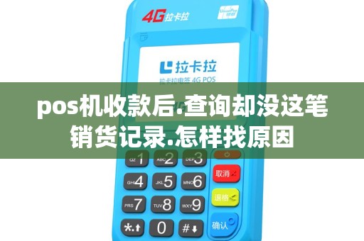 pos机收款后.查询却没这笔销货记录.怎样找原因