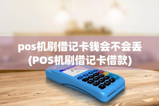 pos机刷借记卡钱会不会丢(POS机刷借记卡借款) pos机刷借记卡钱会不会丢(POS机刷借记卡借款)
