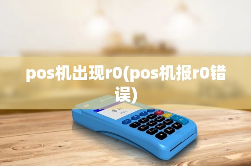 pos机出现r0(pos机报r0错误) pos机出现r0(pos机报r0错误)
