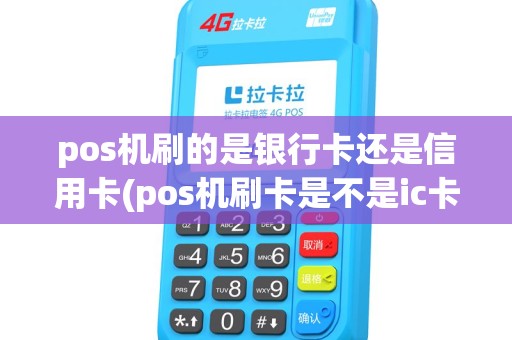 pos机刷的是银行卡还是信用卡(pos机刷卡是不是ic卡) pos机刷的是银行卡还是信用卡(pos机刷卡是不是ic卡)