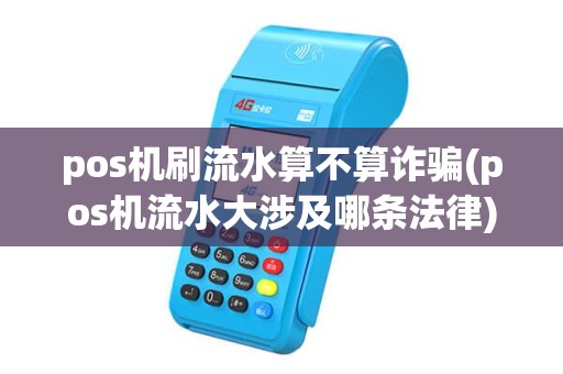 pos机刷流水算不算诈骗(pos机流水大涉及哪条法律) pos机刷流水算不算诈骗(pos机流水大涉及哪条法律)