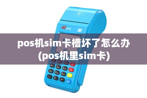 pos机sim卡槽坏了怎么办(pos机里sim卡) pos机sim卡槽坏了怎么办(pos机里sim卡)