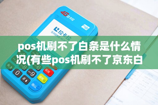 pos机刷不了白条是什么情况(有些pos机刷不了京东白条) pos机刷不了白条是什么情况(有些pos机刷不了京东白条)