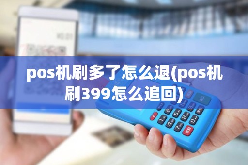 pos机刷多了怎么退(pos机刷399怎么追回) pos机刷多了怎么退(pos机刷399怎么追回)
