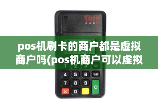 pos机刷卡的商户都是虚拟商户吗(pos机商户可以虚拟吗) pos机刷卡的商户都是虚拟商户吗(pos机商户可以虚拟吗)