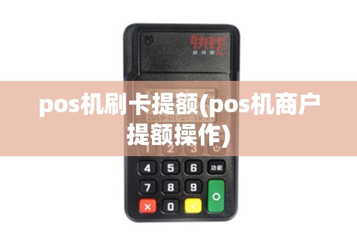 pos机刷卡提额(pos机商户提额操作) pos机刷卡提额(pos机商户提额操作)