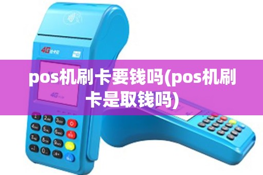 pos机刷卡要钱吗(pos机刷卡是取钱吗) pos机刷卡要钱吗(pos机刷卡是取钱吗)