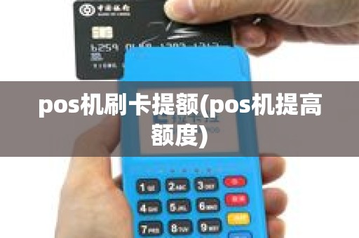 pos机刷卡提额(pos机提高额度) pos机刷卡提额(pos机提高额度)
