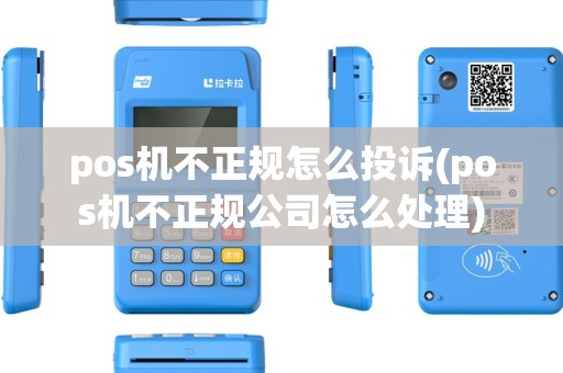 pos机不正规怎么投诉(pos机不正规公司怎么处理) pos机不正规怎么投诉(pos机不正规公司怎么处理)