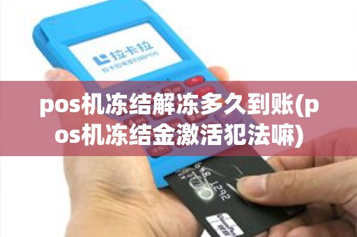 pos机冻结解冻多久到账(pos机冻结金激活犯法嘛)