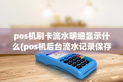 pos机刷卡流水明细显示什么(pos机后台流水记录保存多久) pos机刷卡流水明细显示什么(pos机后台流水记录保存多久)