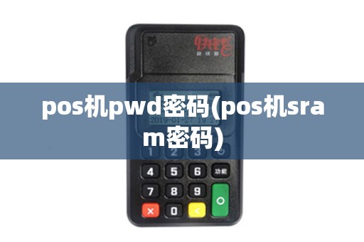 pos机pwd密码(pos机sram密码) pos机pwd密码(pos机sram密码)