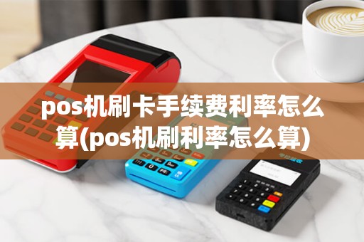 pos机刷卡手续费利率怎么算(pos机刷利率怎么算) pos机刷卡手续费利率怎么算(pos机刷利率怎么算)