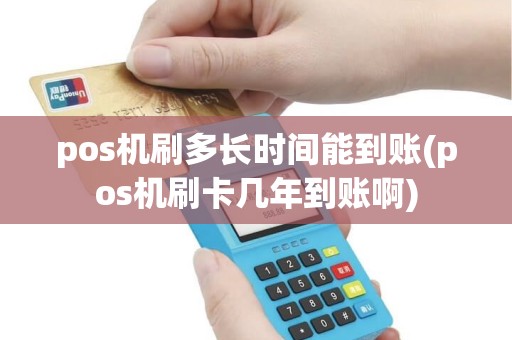 pos机刷多长时间能到账(pos机刷卡几年到账啊) pos机刷多长时间能到账(pos机刷卡几年到账啊)