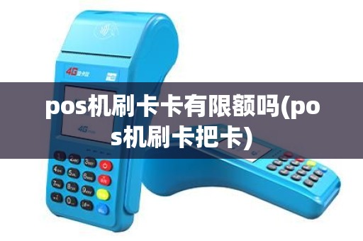 pos机刷卡卡有限额吗(pos机刷卡把卡) pos机刷卡卡有限额吗(pos机刷卡把卡)
