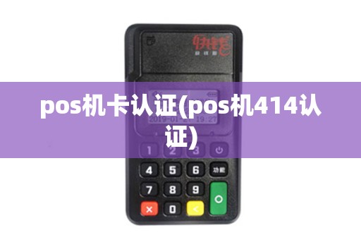 pos机卡认证(pos机414认证) pos机卡认证(pos机414认证)