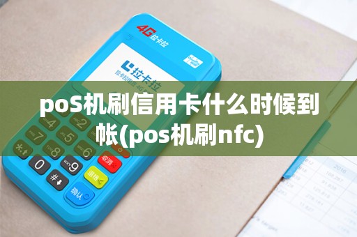poS机刷信用卡什么时候到帐(pos机刷nfc) poS机刷信用卡什么时候到帐(pos机刷nfc)