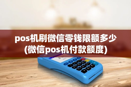 pos机刷微信零钱限额多少(微信pos机付款额度) pos机刷微信零钱限额多少(微信pos机付款额度)