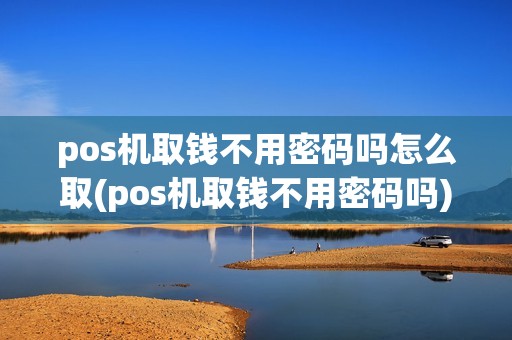 pos机取钱不用密码吗怎么取(pos机取钱不用密码吗) pos机取钱不用密码吗怎么取(pos机取钱不用密码吗)