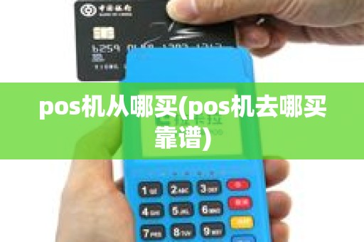 pos机从哪买(pos机去哪买靠谱) pos机从哪买(pos机去哪买靠谱)