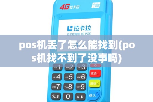 pos机丢了怎么能找到(pos机找不到了没事吗) pos机丢了怎么能找到(pos机找不到了没事吗)