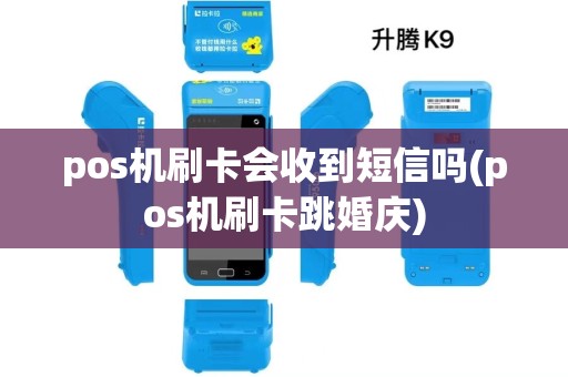 pos机刷卡会收到短信吗(pos机刷卡跳婚庆) pos机刷卡会收到短信吗(pos机刷卡跳婚庆)