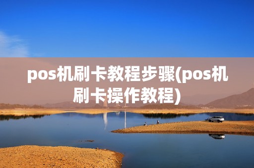 pos机刷卡教程步骤(pos机刷卡操作教程) pos机刷卡教程步骤(pos机刷卡操作教程)