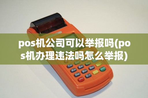 pos机公司可以举报吗(pos机办理违法吗怎么举报) pos机公司可以举报吗(pos机办理违法吗怎么举报)