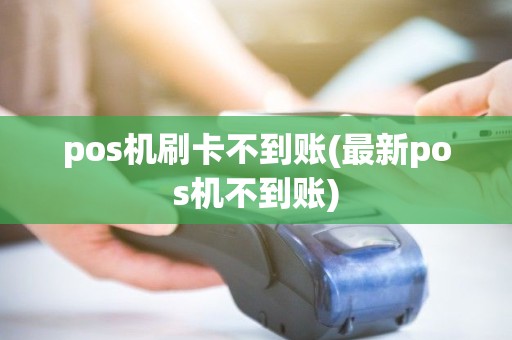 pos机刷卡不到账(最新pos机不到账) pos机刷卡不到账(最新pos机不到账)