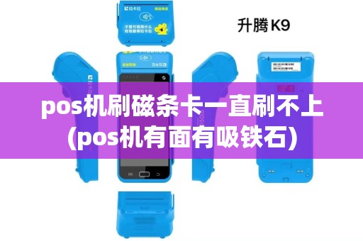 pos机刷磁条卡一直刷不上(pos机有面有吸铁石) pos机刷磁条卡一直刷不上(pos机有面有吸铁石)