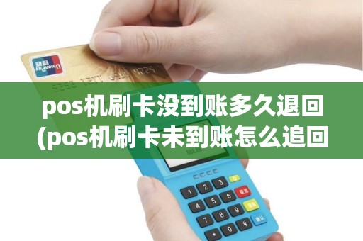 pos机刷卡没到账多久退回(pos机刷卡未到账怎么追回)