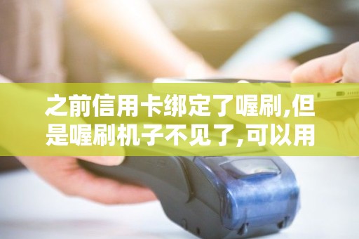之前信用卡绑定了喔刷,但是喔刷机子不见了,可以用别的机...
