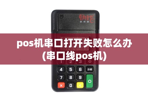 pos机串口打开失败怎么办(串口线pos机) pos机串口打开失败怎么办(串口线pos机)