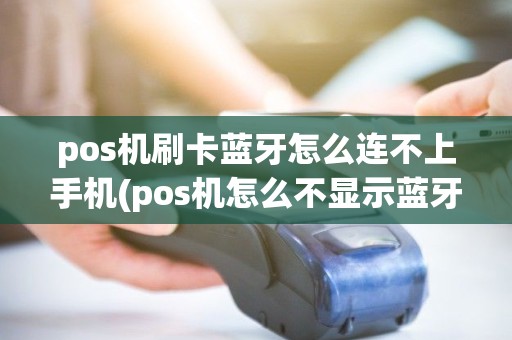 pos机刷卡蓝牙怎么连不上手机(pos机怎么不显示蓝牙) pos机刷卡蓝牙怎么连不上手机(pos机怎么不显示蓝牙)