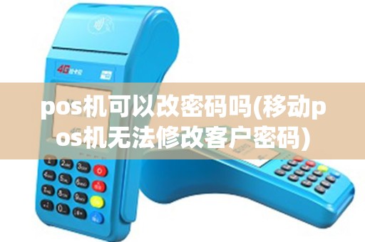 pos机可以改密码吗(移动pos机无法修改客户密码) pos机可以改密码吗(移动pos机无法修改客户密码)